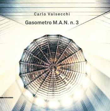 Carlo Valsecchi. Gasometro M.A.N. n. 3. Catalogo della mostra (Bologna, 1 febbraio-31 marzo 2019). Ediz. italiana e inglese  - Libro Silvana 2019, Arte | Libraccio.it
