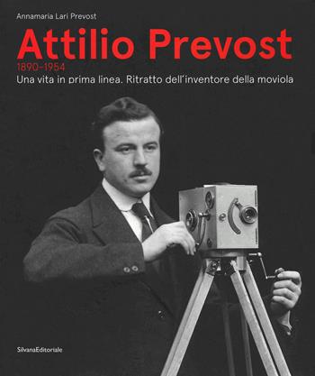 Attilio Prevost (1890-1954). Una vita in prima linea. Ritratto dell'inventore della moviola. Ediz. illustrata  - Libro Silvana 2019, Fotografia | Libraccio.it