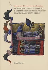 Apparuit Thesaurus Ambrosius. Le reliquie di Sant'Ambrogio e dei martiri Gervaso e Protaso tra storia, scienza e fede