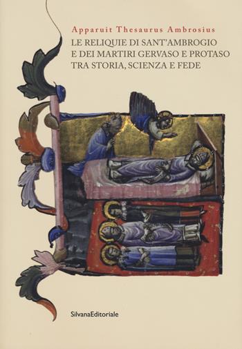 Apparuit Thesaurus Ambrosius. Le reliquie di Sant'Ambrogio e dei martiri Gervaso e Protaso tra storia, scienza e fede  - Libro Silvana 2020, Arte | Libraccio.it