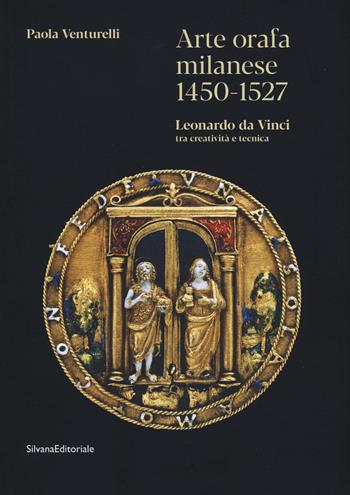 Arte orafa milanese 1450-1527. Leonardo da Vinci tra creatività e tecnica. Ediz. a colori - Paola Venturelli - Libro Silvana 2021, Arte | Libraccio.it
