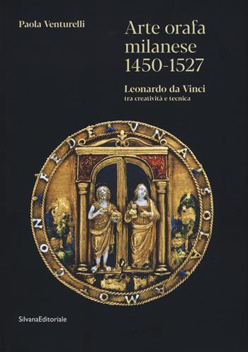 Arte orafa milanese 1450-1527. Leonardo da Vinci tra creatività e tecnica. Ediz. illustrata - Paola Venturelli - Libro Silvana 2021, Arte | Libraccio.it