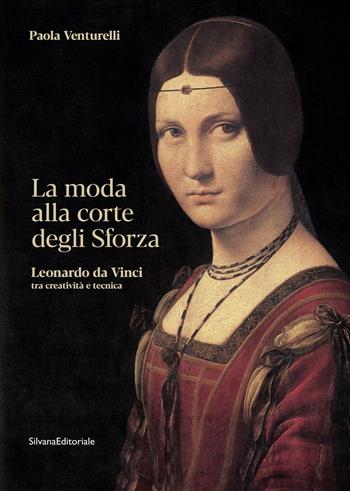 La moda alla corte degli Sforza. Leonardo da Vinci tra creatività e tecnica. Ediz. illustrata - Paola Venturelli - Libro Silvana 2019, Arte | Libraccio.it