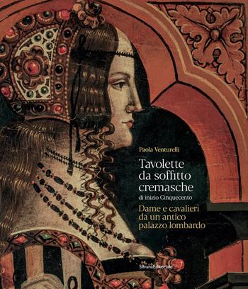 Tavolette da soffitto cremasche di inizio Cinquecento. Dame e cavalieri da un antico palazzo lombardo - Paola Venturelli - Libro Silvana 2021, Arte | Libraccio.it