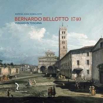 Bernardo Bellotto 1740. Viaggio in Toscana. Catalogo della mostra (Lucca, 12 ottobre 2019-6 gennaio 2020). Ediz. italiana e inglese - Anna Kowalczyk Bozena - Libro Silvana 2019, Arte | Libraccio.it