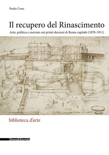 Il recupero del Rinascimento. Arte, politica e mercato nei primi decenni di Roma capitale (1870-1911) - Paolo Coen - Libro Silvana 2020, Biblioteca d'arte | Libraccio.it