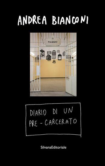 Diario di un pre-carcerato. Ediz. illustrata - Andrea Bianconi - Libro Silvana 2020, Arte | Libraccio.it