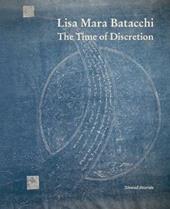 Lisa Mara Batacchi. The time of discretion. Ediz. a colori