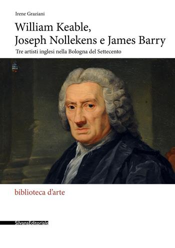 William Keable, Joseph Nollekens e James Barry. Tre artisti inglesi nella Bologna del Settecento - Irene Graziani - Libro Silvana 2020, Biblioteca d'arte | Libraccio.it