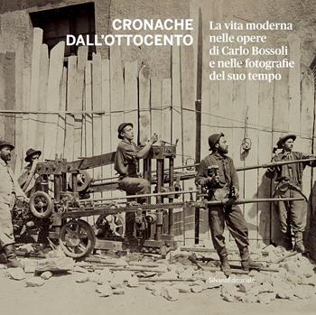 Cronache dall'Ottocento. La vita moderna nelle opere di Carlo Bossoli e nelle fotografie del suo tempo. Ediz. illustrata  - Libro Silvana 2020, Arte | Libraccio.it