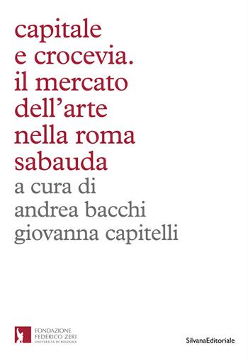 Capitale e crocevia. Il mercato dell'arte nella Roma Sabauda  - Libro Silvana 2021, Arte | Libraccio.it