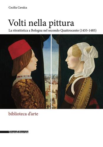 Volti nella pittura. La ritrattistica a Bologna nel secondo Quattrocento (1455-1485). Ediz. a colori - Cecilia Cavalca - Libro Silvana 2021, Biblioteca d'arte | Libraccio.it