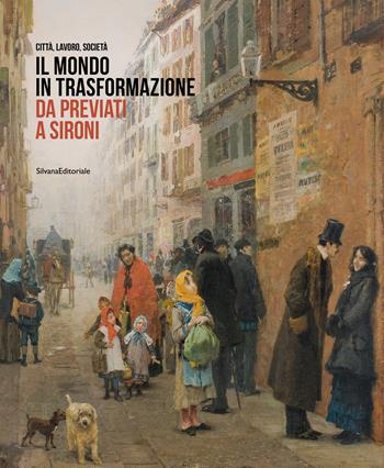 Il mondo in trasformazione da Previati a Sironi. Città, lavoro, società. Ediz. illustrata  - Libro Silvana 2021, Arte | Libraccio.it