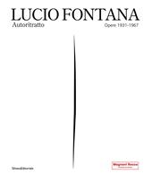 Lucio Fontana. Autoritratto. Opere 1931-1967. Ediz. a colori