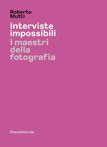 Interviste impossibili. I maestri della fotografia - Roberto Mutti - Libro Silvana 2022, Fotografia | Libraccio.it