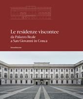 Le residenze viscontee. Da Palazzo Reale a San Giovanni in Conca. Ediz. a colori