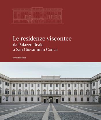 Le residenze viscontee. Da Palazzo Reale a San Giovanni in Conca. Ediz. a colori  - Libro Silvana 2023, Architettura | Libraccio.it