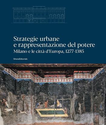 Strategie urbane e rappresentazione del potere. Milano e le città d’Europa, 1277-1385. Ediz. a colori  - Libro Silvana 2023, Architettura | Libraccio.it