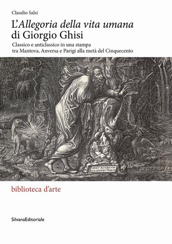 L'«Allegoria della vita umana» di Giorgio Ghisi. Classico e anticlassico in una stampa tra Mantova, Anversa e Parigi alla metà del Cinquecento. Ediz. illustrata - Claudio Salsi - Libro Silvana 2023, Biblioteca d'arte | Libraccio.it
