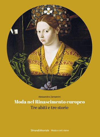 Moda nel Rinascimento europeo. Tre abiti e tre storie - Alessandra Zamperini - Libro Silvana 2023, Moda e arti visive | Libraccio.it