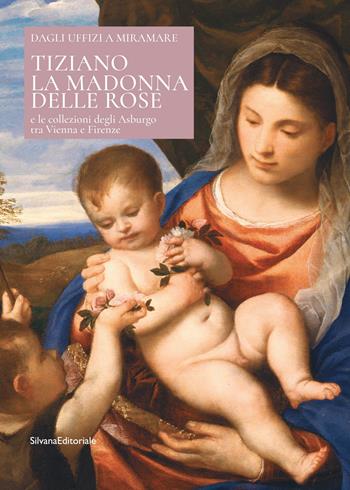 Tiziano. La Madonna delle rose e le collezioni degli Asburgo tra Vienna e Firenze. Ediz. italiana e inglese  - Libro Silvana 2022, Arte | Libraccio.it