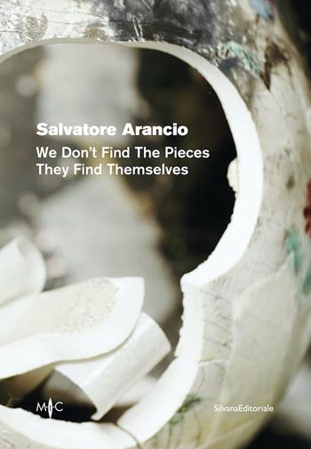 Salvatore Arancio. We don’t find the pieces they find themselves. Ediz. italiana e inglese  - Libro Silvana 2022 | Libraccio.it