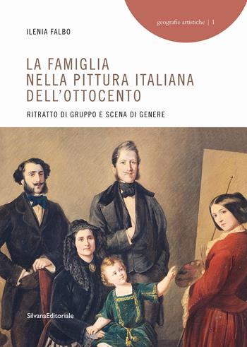 La famiglia nella pittura italiana dell'Ottocento. Ritratto di gruppo e scena di genere. Ediz. a colori - Ileana Falbo - Libro Silvana 2023, Geografie artistiche | Libraccio.it