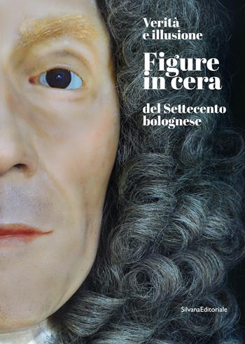 Verità e illusione. Figure in cera del Settecento bolognese  - Libro Silvana 2022, Arte | Libraccio.it