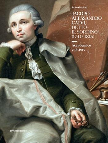 Jacopo Alessandro Calvi, detto il Sordino (1740-1815). Accademico e pittore. Ediz. illustrata - Irene Graziani - Libro Silvana 2023, Arte | Libraccio.it