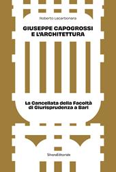 Giuseppe Capogrossi e l'architettura. La Cancellata della Facoltà di Giurisprudenza a Bari. Ediz. a colori
