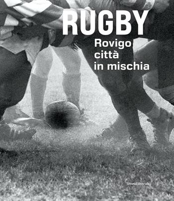 Rugby. Rovigo città in mischia. Ediz. illustrata  - Libro Silvana 2022 | Libraccio.it