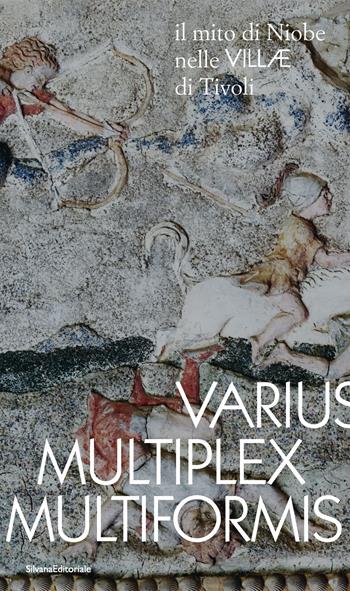 Varius, Multiplex, Multiformis. Il mito di Niobe nelle VILLÆ di Tivoli  - Libro Silvana 2023, Archeologia | Libraccio.it