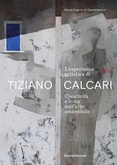 L'esperienza artistica di Tiziano Calcari. Creatività e lutto nell'arte sostenibile. Ediz. italiana e inglese