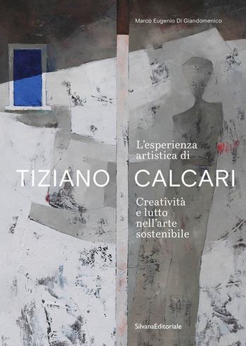 L'esperienza artistica di Tiziano Calcari. Creatività e lutto nell'arte sostenibile. Ediz. italiana e inglese - Marco Eugenio Di Giandomenico - Libro Silvana 2024, Arte | Libraccio.it