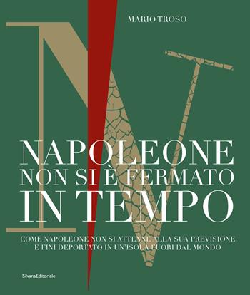 Napoleone non si è fermato in tempo. Come Napoleone non si attenne alla sua previsione e finì deportato in un'isola fuori dal mondo - Mario Troso - Libro Silvana 2023, Archivio del Moderno. Saggi | Libraccio.it