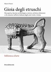 Gioia degli Etruschi. Riscoperta, fascino archeologico, storico, artistico, letterario e di costume nell’arte italiana degli anni venti e trenta. Ediz. illustrata