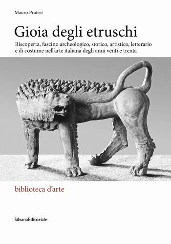 Gioia degli Etruschi. Riscoperta, fascino archeologico, storico, artistico, letterario e di costume nell’arte italiana degli anni venti e trenta. Ediz. illustrata - Mauro Pratesi - Libro Silvana 2023, Biblioteca d'arte | Libraccio.it