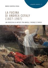 La fucina di Andrea Cefaly (1827-1907). Un crocevia di artisti tra Napoli, Firenze e Parigi. Ediz. illustrata