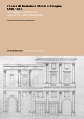 L'opera di Coriolano Monti a Bologna 1859-1866. «La saggia architettura» negli anni dell'Unità d'Italia. Ediz. a colori
