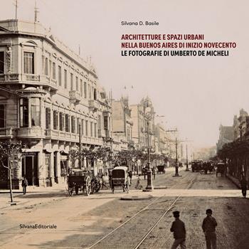Architetture e spazi urbani nella Buenos Aires di inizio Novecento. Le fotografie di Umberto De Micheli. Ediz. illustrata - Silvana D. Basile - Libro Silvana 2024, Architettura | Libraccio.it
