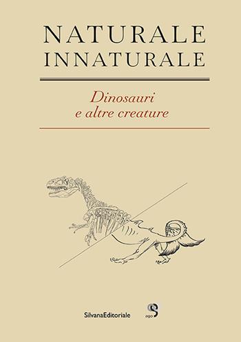 Naturale Innaturale. Dinosauri e altre creature. Ediz. italiana e inglese  - Libro Silvana 2024, Arte | Libraccio.it