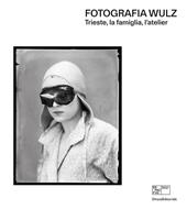 Fotografia Wulz. Trieste, la famiglia, l'atelier. Ediz. italiana e inglese