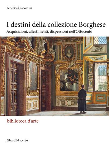 I destini della Collezione Borghese. Acquisizioni, allestimenti, dispersioni nell'Ottocento - Federica Giacomini - Libro Silvana 2025, Biblioteca d'arte | Libraccio.it