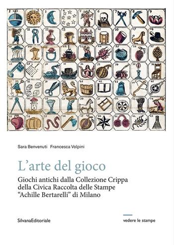 L'arte del gioco. Giochi antichi dalla Collezione Crippa della Civica Raccolta delle Stampe «Achille Bertarelli» di Milano - Sara Benvenuti, Francesca Volpini - Libro Silvana 2025, Vedere le stampe | Libraccio.it