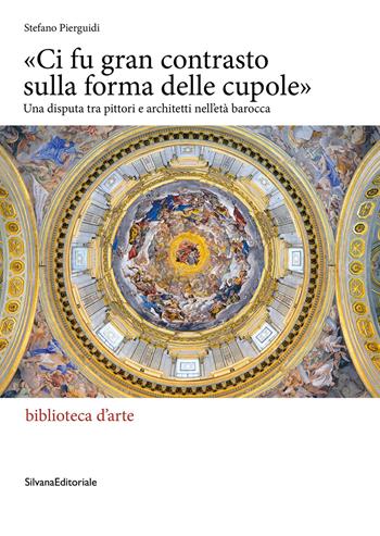 «Ci fu gran contrasto sulla forma delle cupole». Una disputa tra pittori e architetti nell’età barocca - Stefano Pierguidi - Libro Silvana 2026, Biblioteca d'arte | Libraccio.it