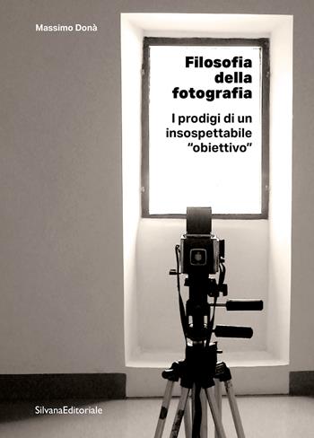 Filosofia della fotografia. I prodigi di un insospettabile «obiettivo» - Massimo Donà - Libro Silvana 2025, Fotografia | Libraccio.it