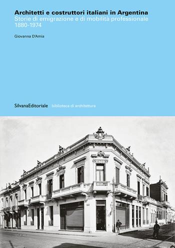 Architetti e costruttori italiani in Argentina. Storie di emigrazione e di mobilità professionale 1880-1974. Ediz. illustrata - Giovanna D'Amia - Libro Silvana 2025, Biblioteca di architettura | Libraccio.it