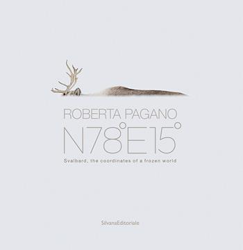 Roberta Pagano. N78°E15°. Svalbard, the coordinates of a frozen world. Ediz. a colori - Roberta Pagano - Libro Silvana 2025, Fotografia | Libraccio.it