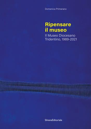 Ripensare il museo. Il Museo Diocesano Tridentino, 1989-2021 - Domenica Primerano - Libro Silvana 2025, Saggi | Libraccio.it