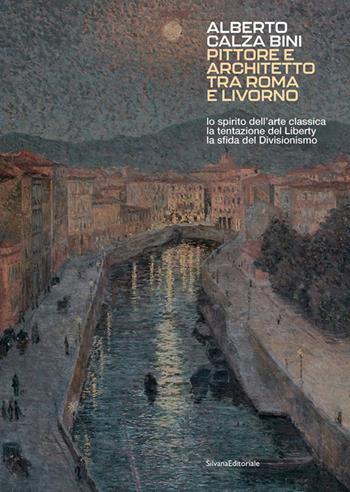 Alberto Calza Bini. Pittore e architetto tra Roma e Livorno lo spirito dell’arte classica la tentazione del liberty la sfida del divisionismo  - Libro Silvana 2026, Arte | Libraccio.it
